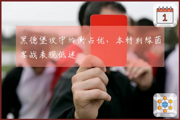 黑德堡攻守均衡占优,本特利绿茵客战表现低迷
